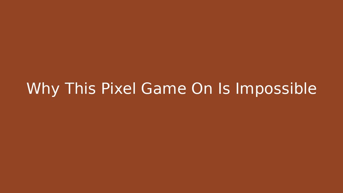 Why This Pixel Game On Is Impossible