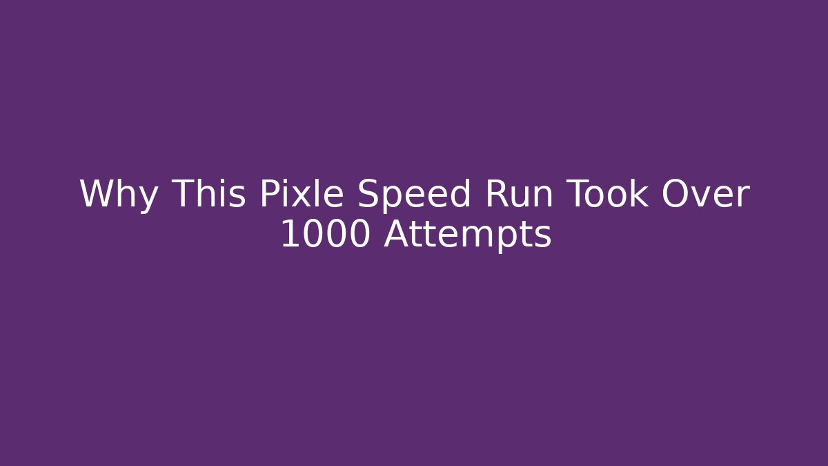 Why This Pixle Speed Run Took Over 1000 Attempts