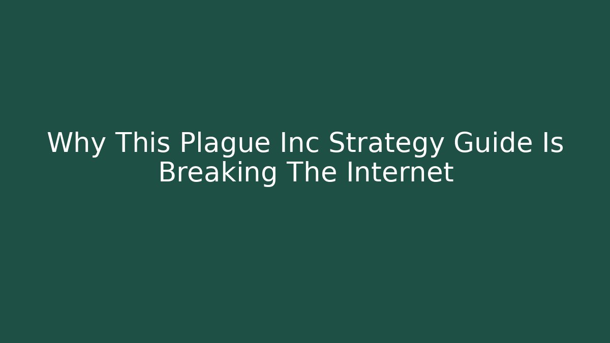 Why This Plague Inc Strategy Guide Is Breaking The Internet