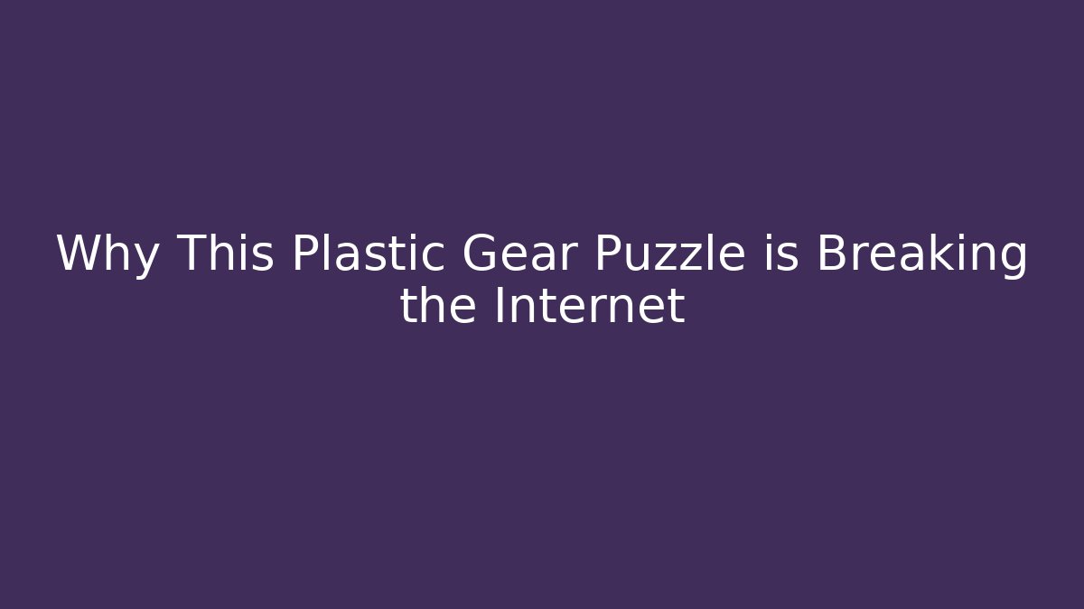 Why This Plastic Gear Puzzle is Breaking the Internet