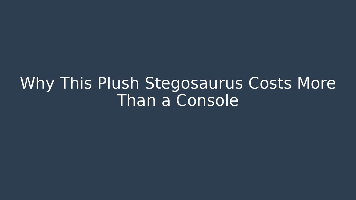 Why This Plush Stegosaurus Costs More Than a Console