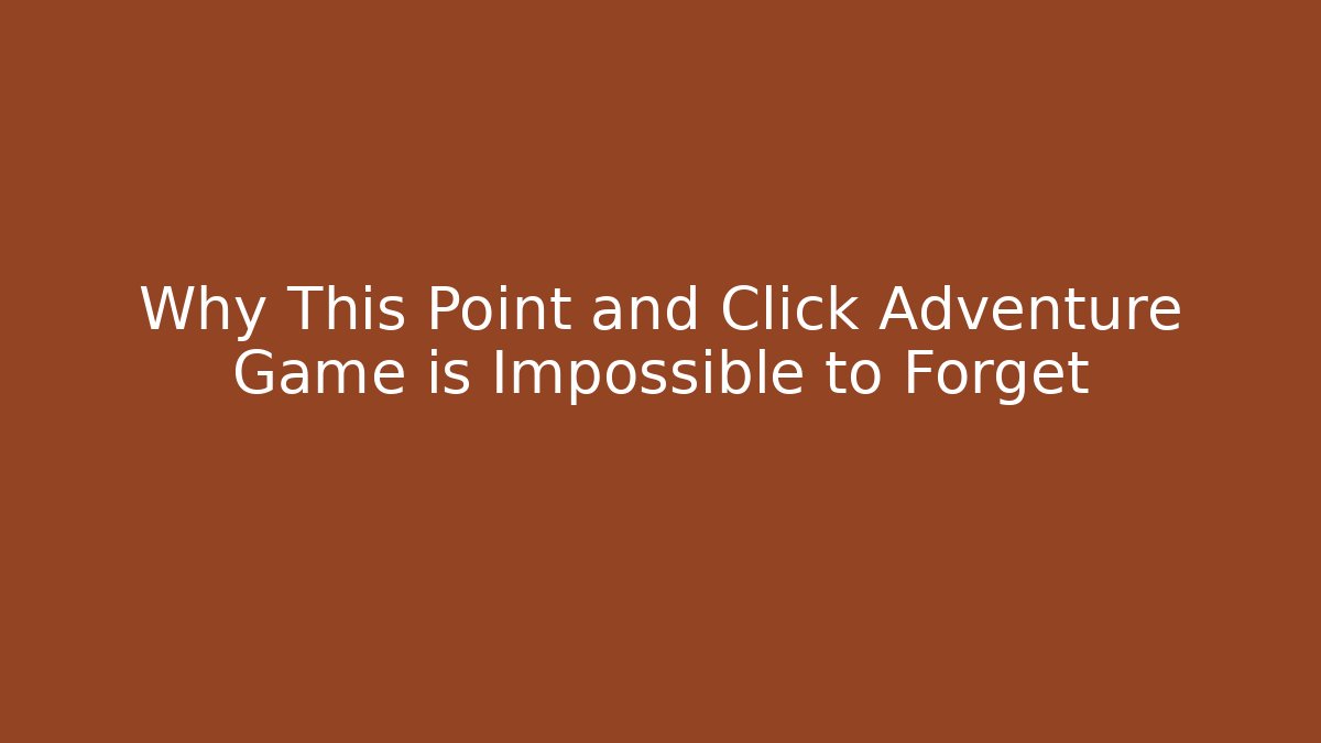 Why This Point and Click Adventure Game is Impossible to Forget