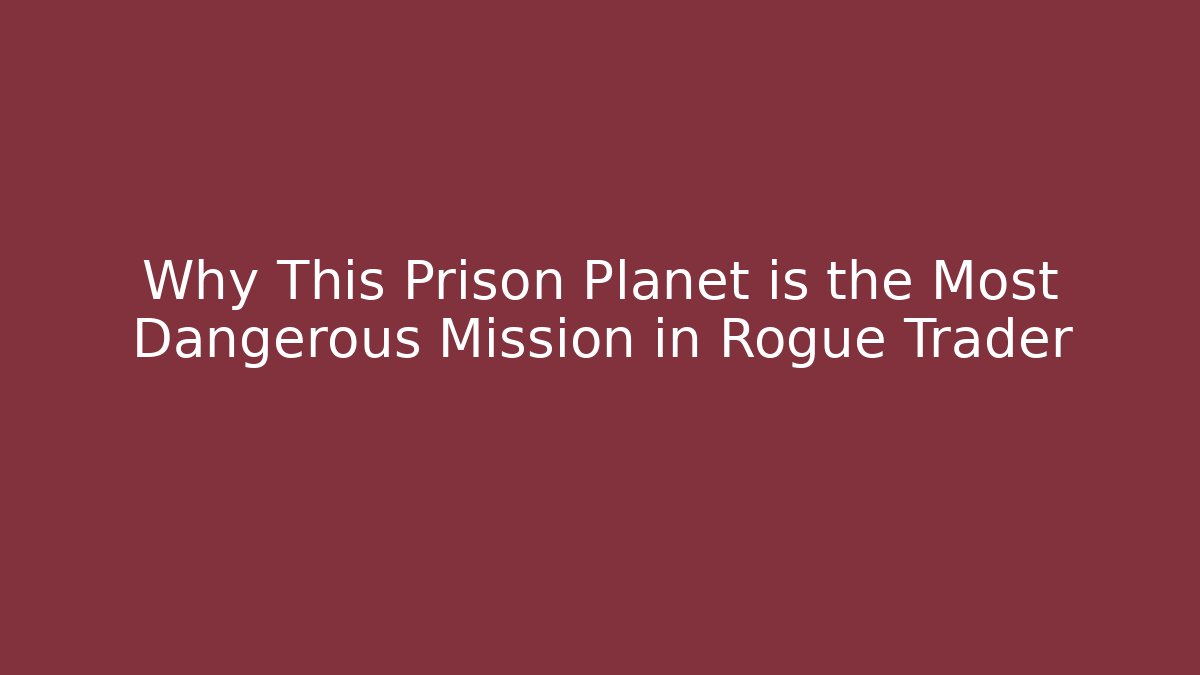 Why This Prison Planet is the Most Dangerous Mission in Rogue Trader