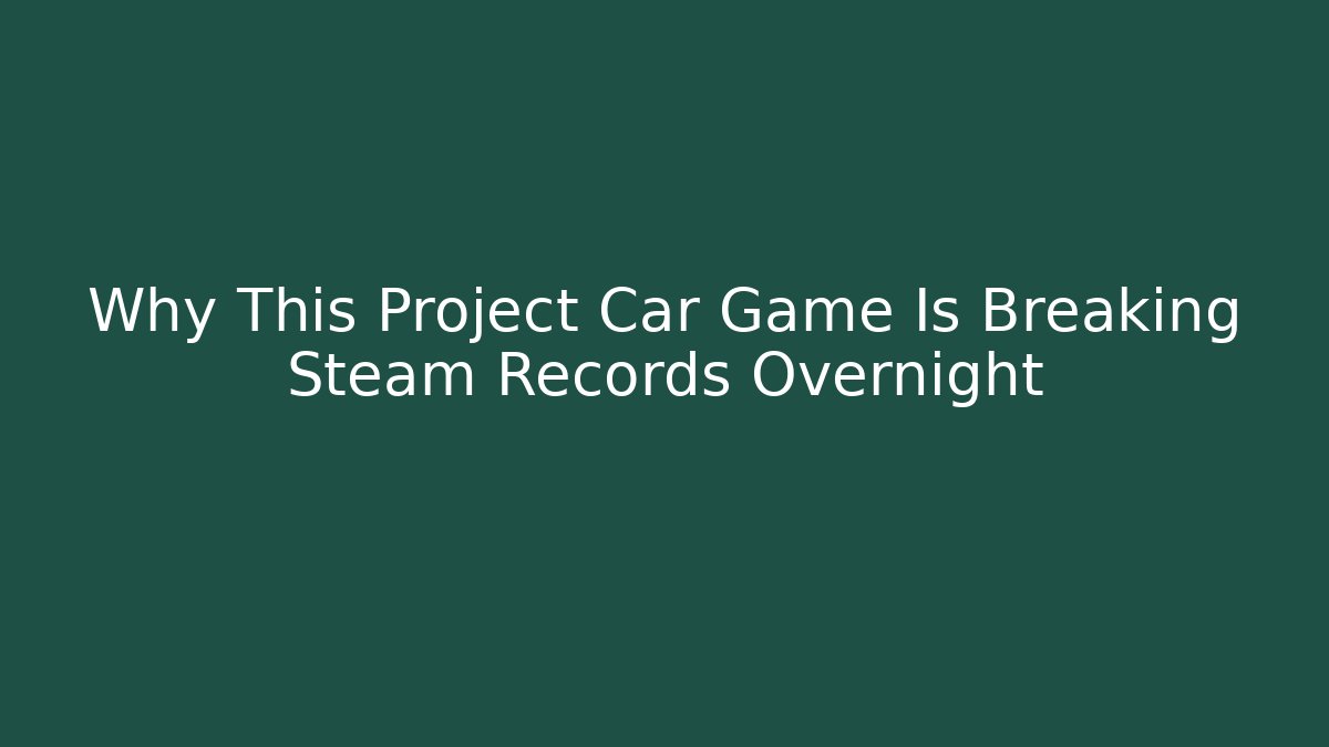 Why This Project Car Game Is Breaking Steam Records Overnight