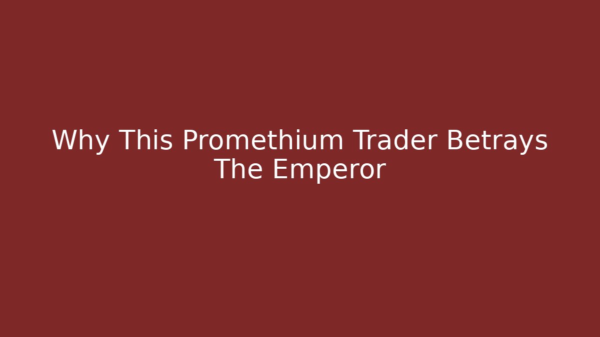 Why This Promethium Trader Betrays The Emperor - Create More Assets