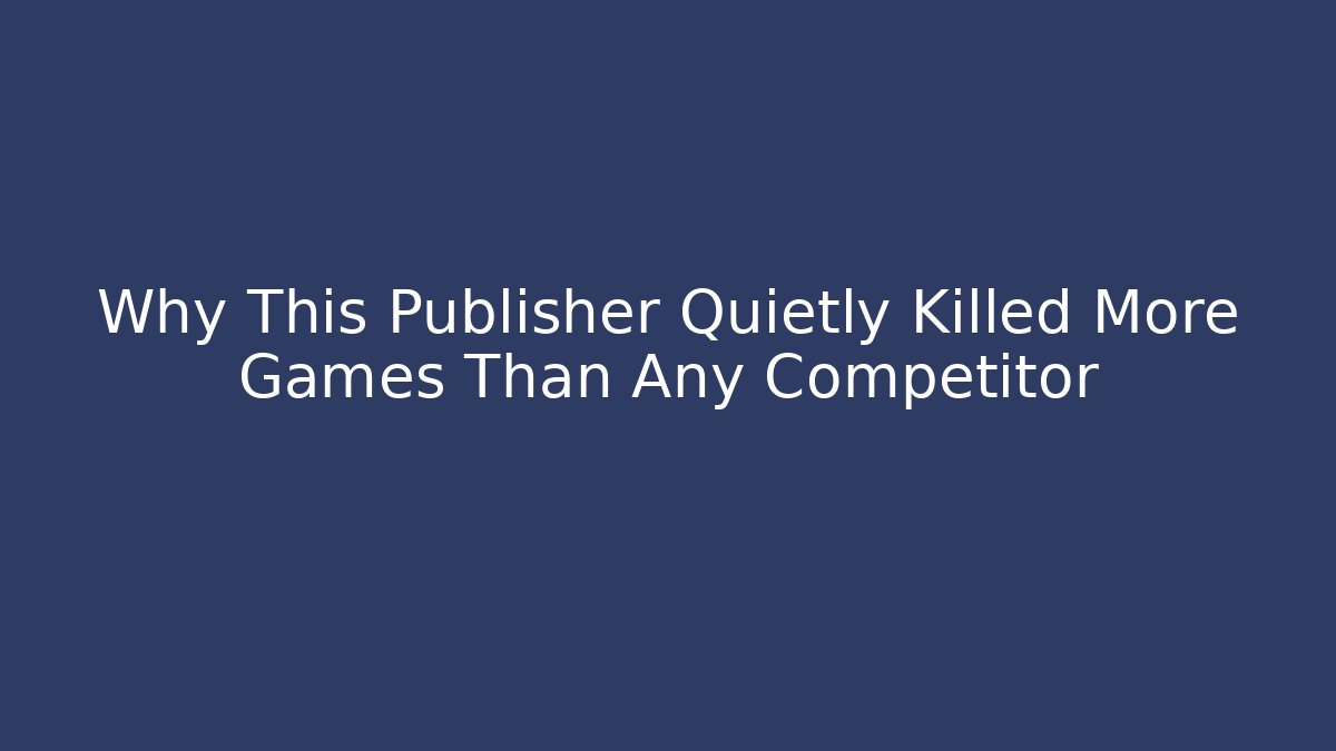 Why This Publisher Quietly Killed More Games Than Any Competitor