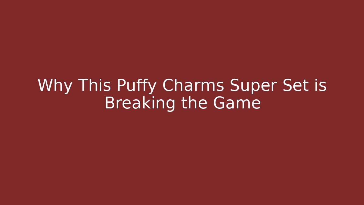 Why This Puffy Charms Super Set is Breaking the Game
