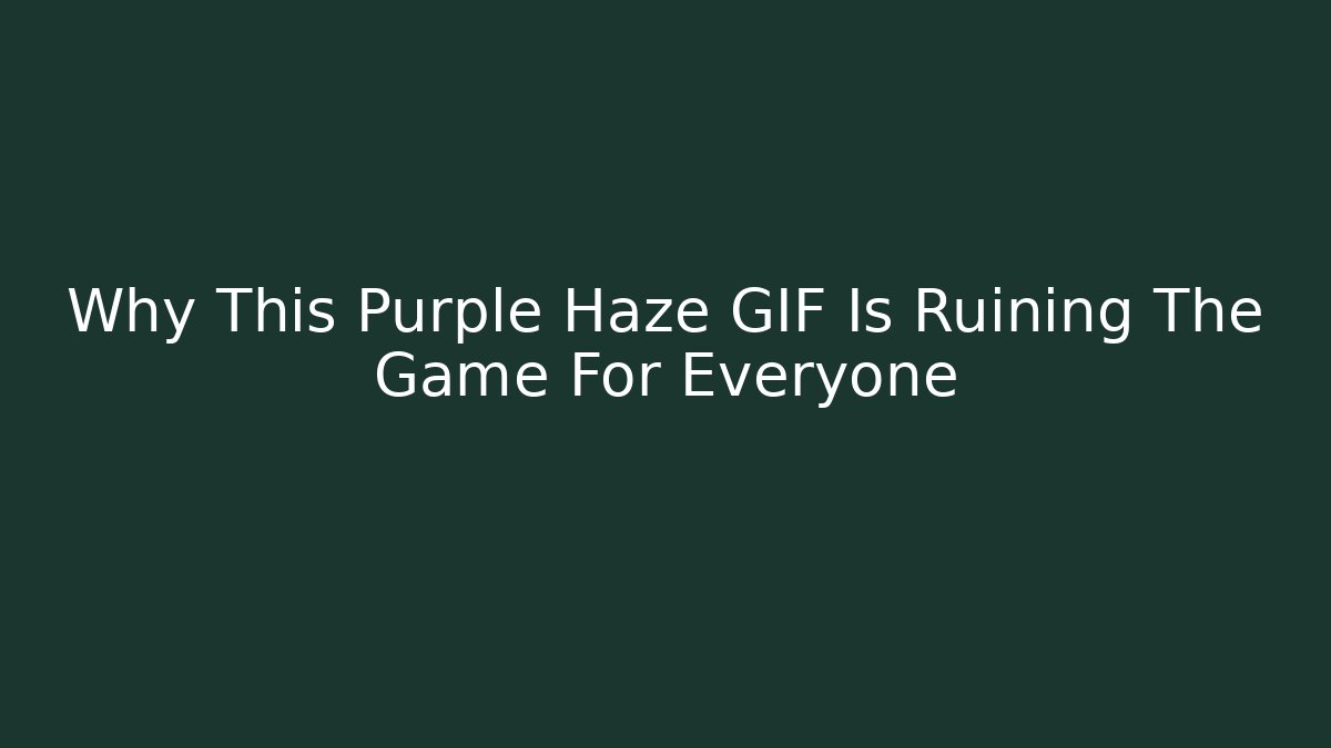 Why This Purple Haze GIF Is Ruining The Game For Everyone