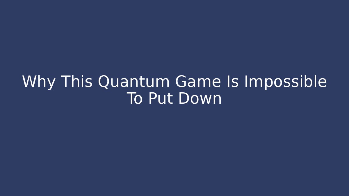 Why This Quantum Game Is Impossible To Put Down