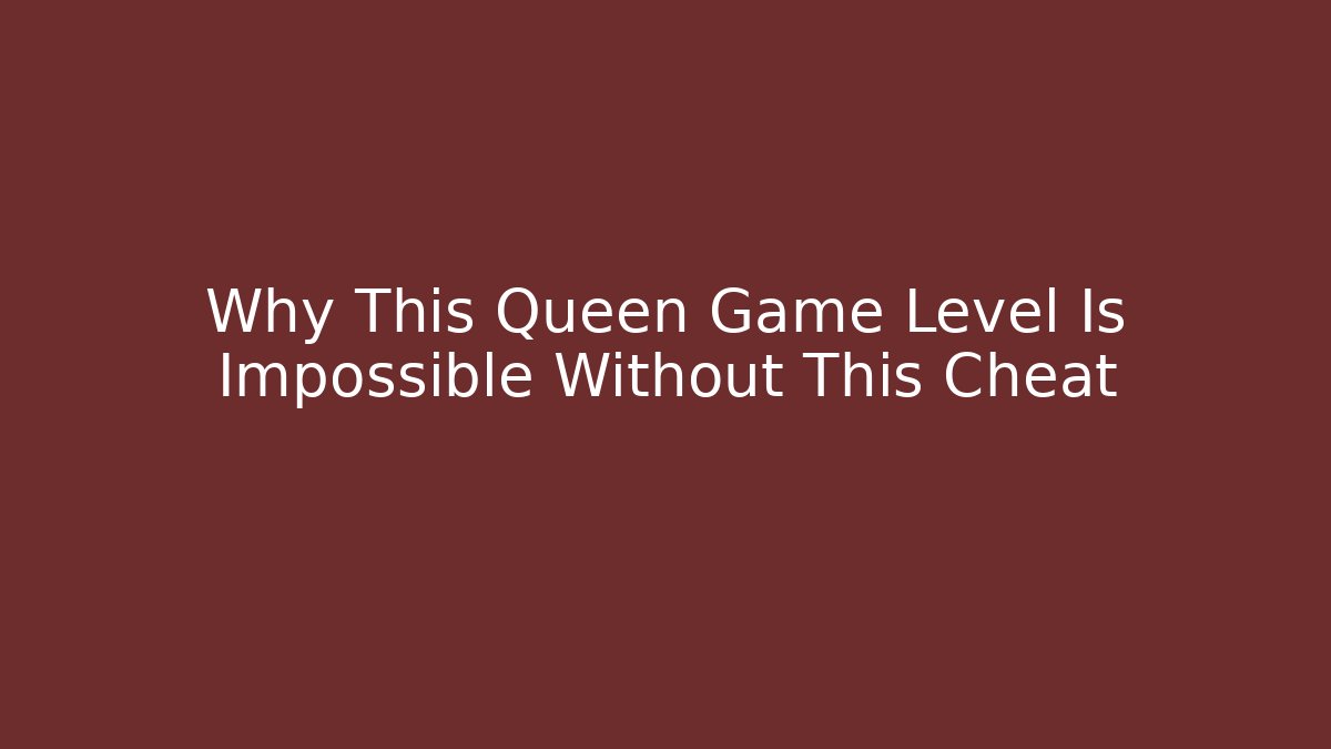 Why This Queen Game Level Is Impossible Without This Cheat