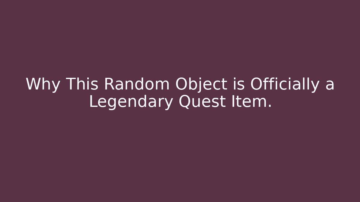 Why This Random Object is Officially a Legendary Quest Item.