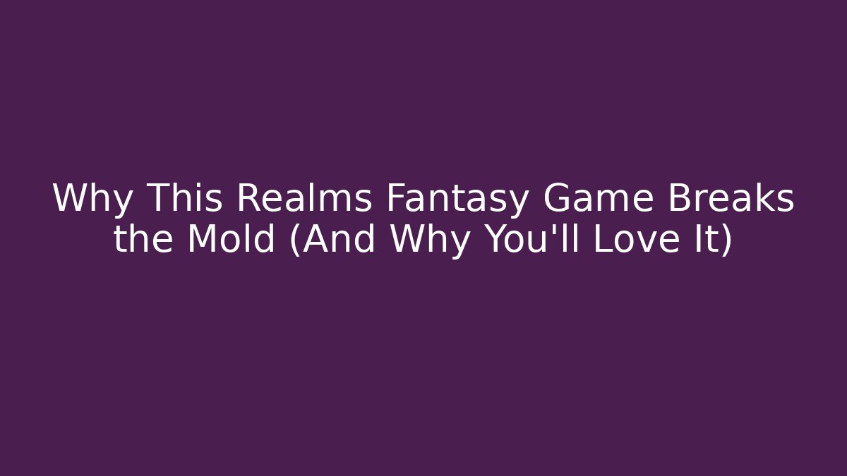 Why This Realms Fantasy Game Breaks the Mold (And Why You'll Love It)