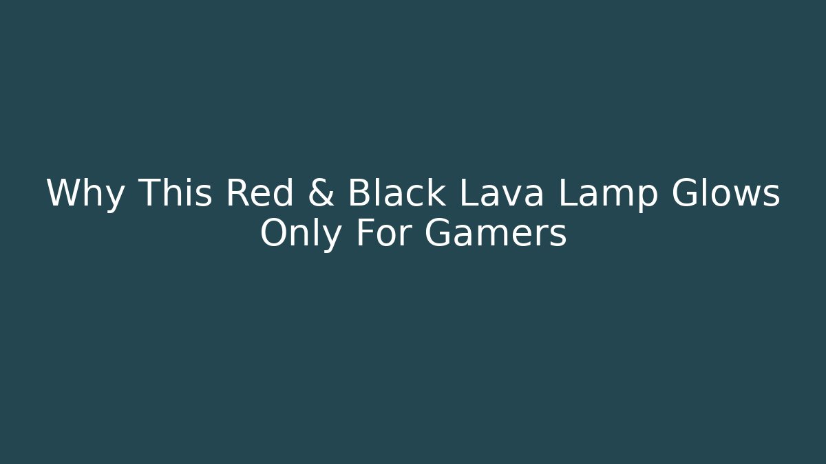 Why This Red & Black Lava Lamp Glows Only For Gamers