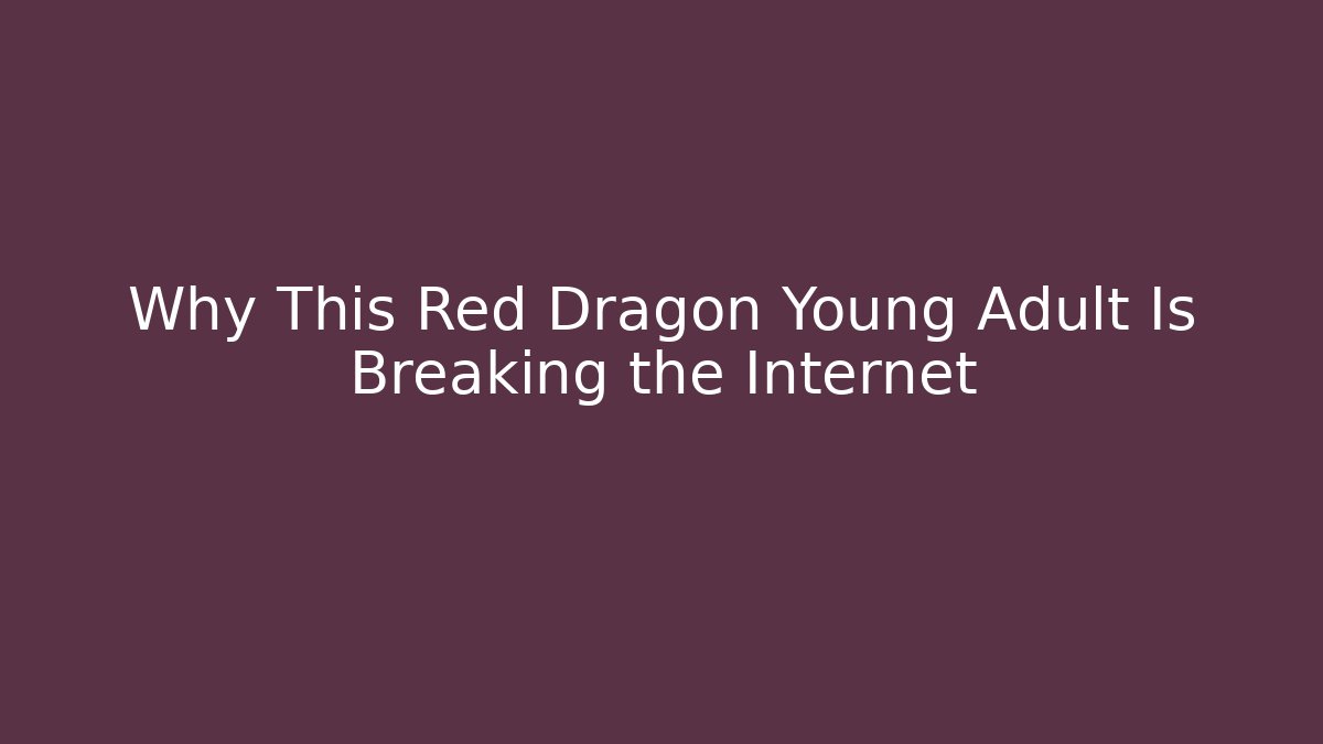 Why This Red Dragon Young Adult Is Breaking the Internet