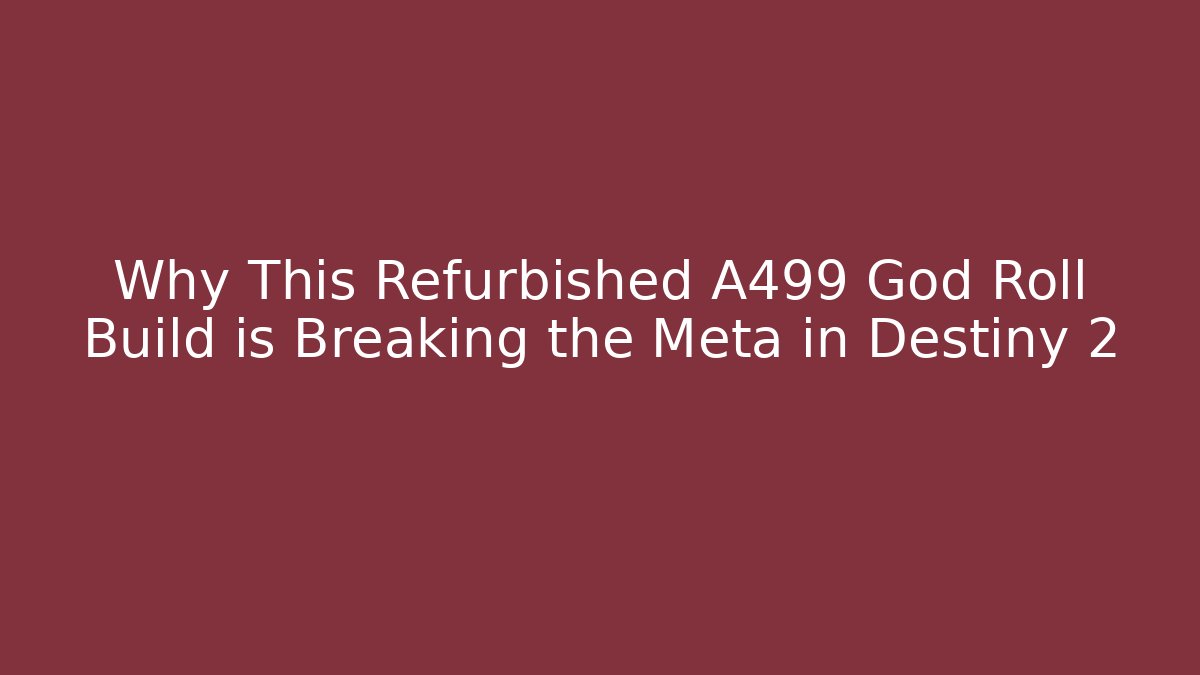 Why This Refurbished A499 God Roll Build is Breaking the Meta in Destiny 2