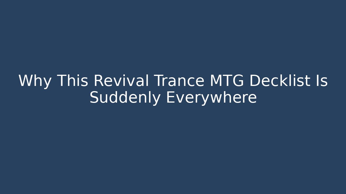 Why This Revival Trance MTG Decklist Is Suddenly Everywhere - Create More Assets