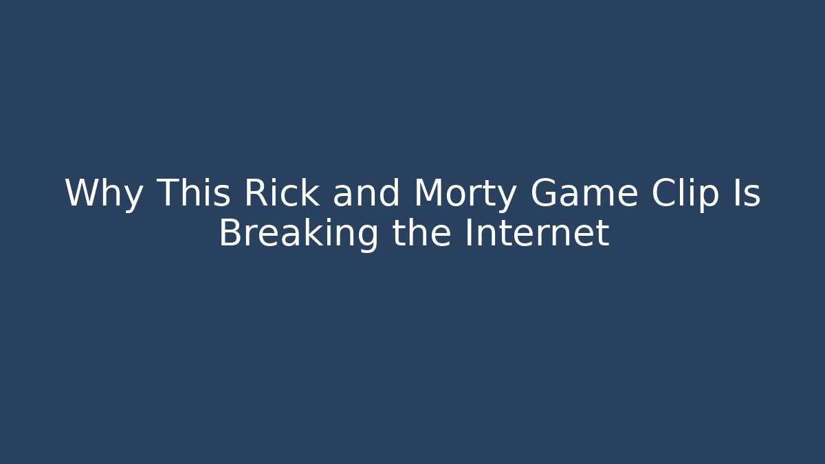 Why This Rick and Morty Game Clip Is Breaking the Internet