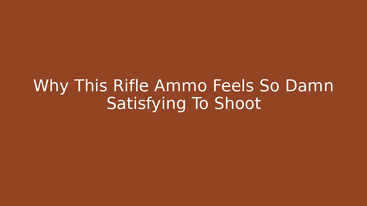 Why This Rifle Ammo Feels So Damn Satisfying To Shoot