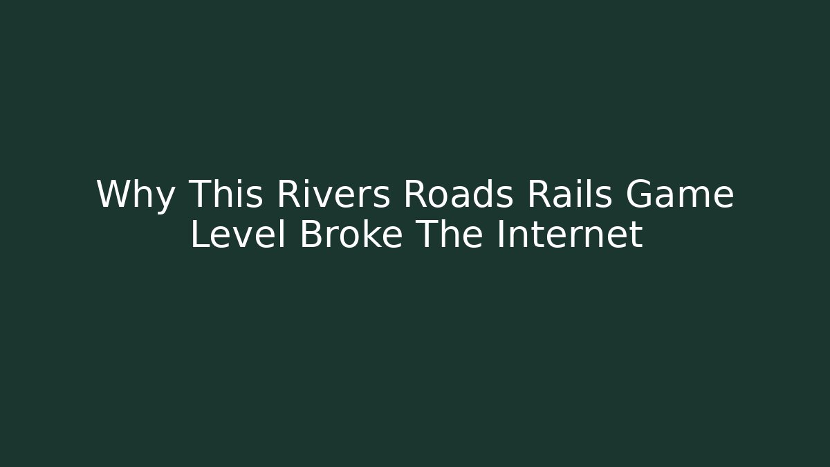 Why This Rivers Roads Rails Game Level Broke The Internet
