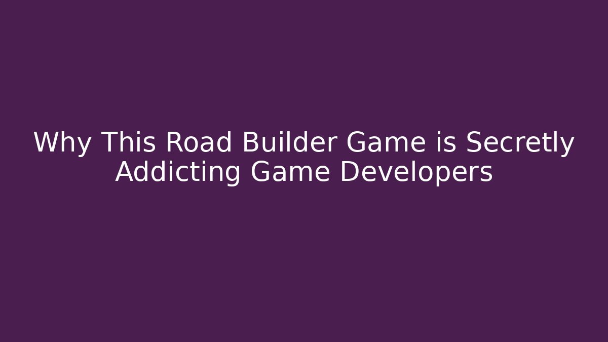 Why This Road Builder Game is Secretly Addicting Game Developers