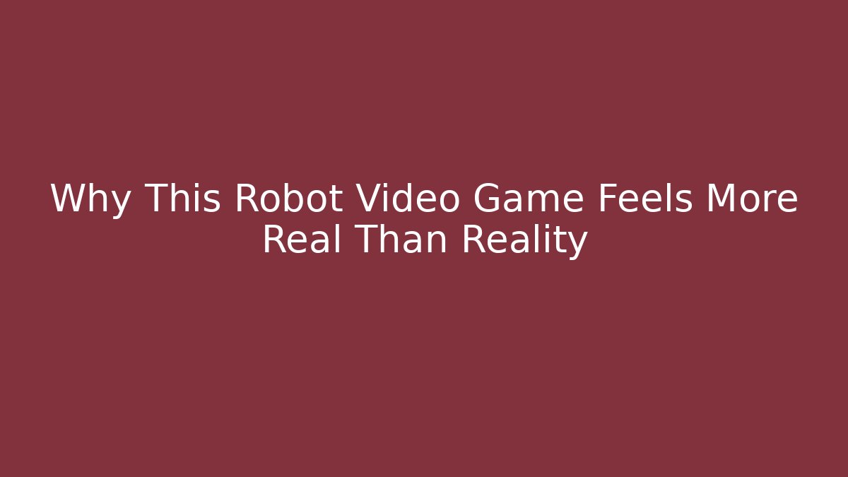 Why This Robot Video Game Feels More Real Than Reality