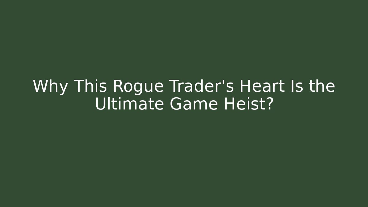 Why This Rogue Trader’s Heart Is the Ultimate Game Heist?