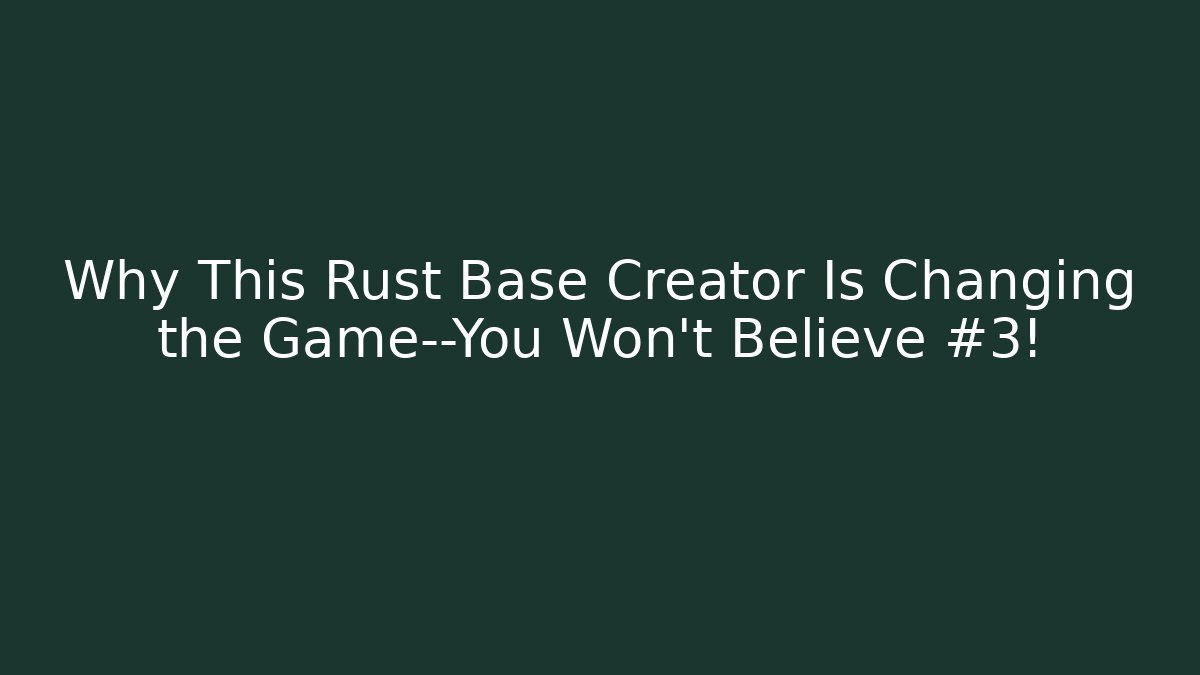 Why This Rust Base Creator Is Changing the Game—You Won’t Believe #3!