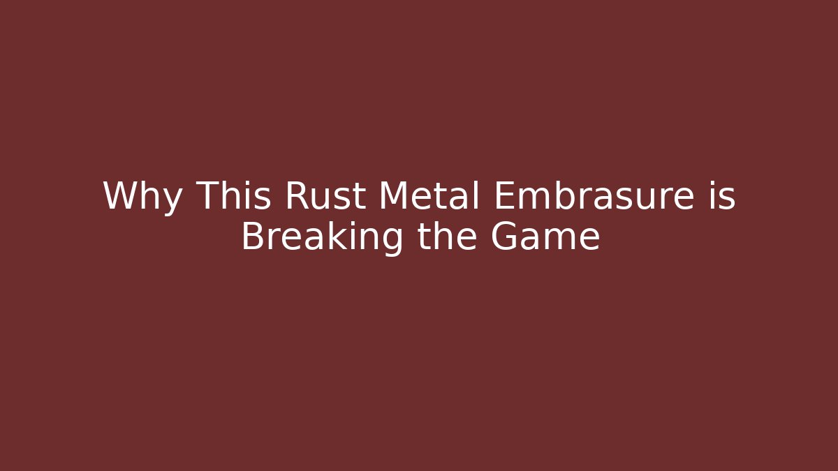 Why This Rust Metal Embrasure is Breaking the Game