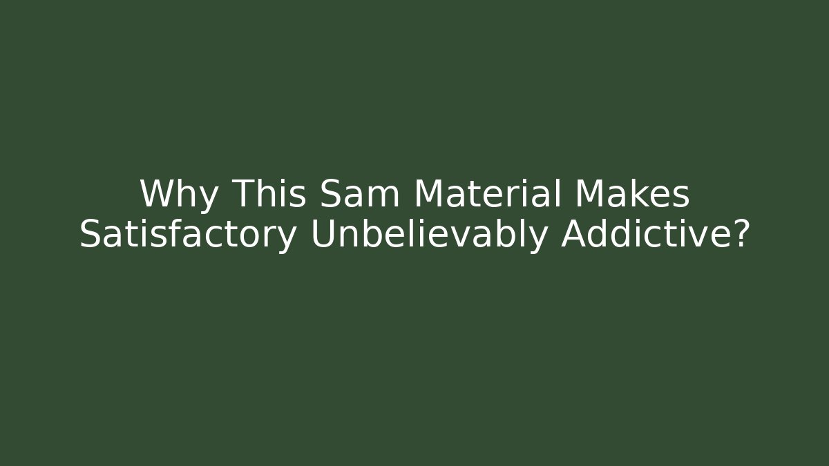 Why This Sam Material Makes Satisfactory Unbelievably Addictive?