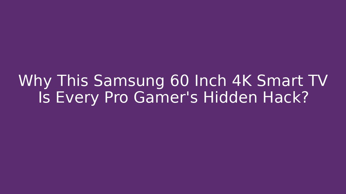 Why This Samsung 60 Inch 4K Smart TV Is Every Pro Gamer’s Hidden Hack? - Create More Assets