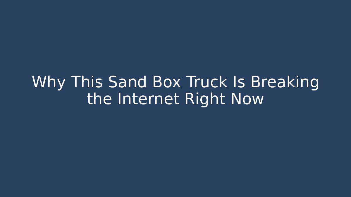 Why This Sand Box Truck Is Breaking the Internet Right Now