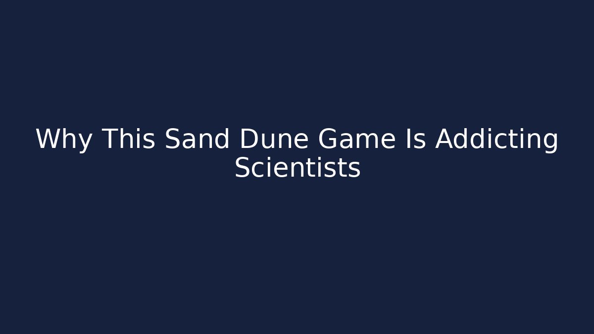 Why This Sand Dune Game Is Addicting Scientists