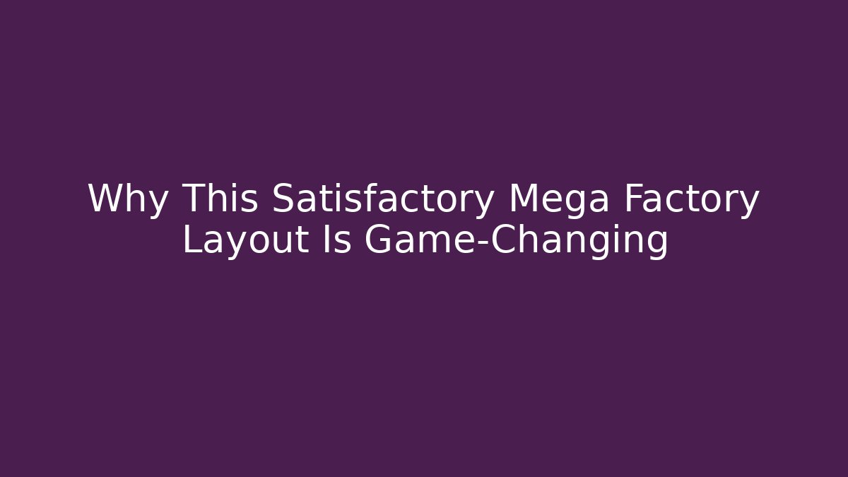 Why This Satisfactory Mega Factory Layout Is Game-Changing - Create More Assets