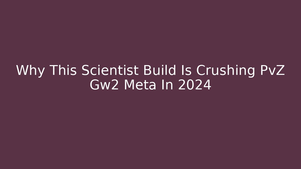Why This Scientist Build Is Crushing PvZ Gw2 Meta In 2024