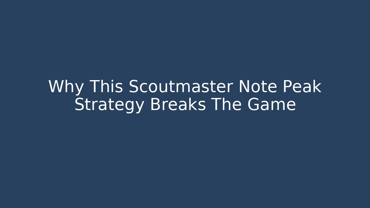 Why This Scoutmaster Note Peak Strategy Breaks The Game