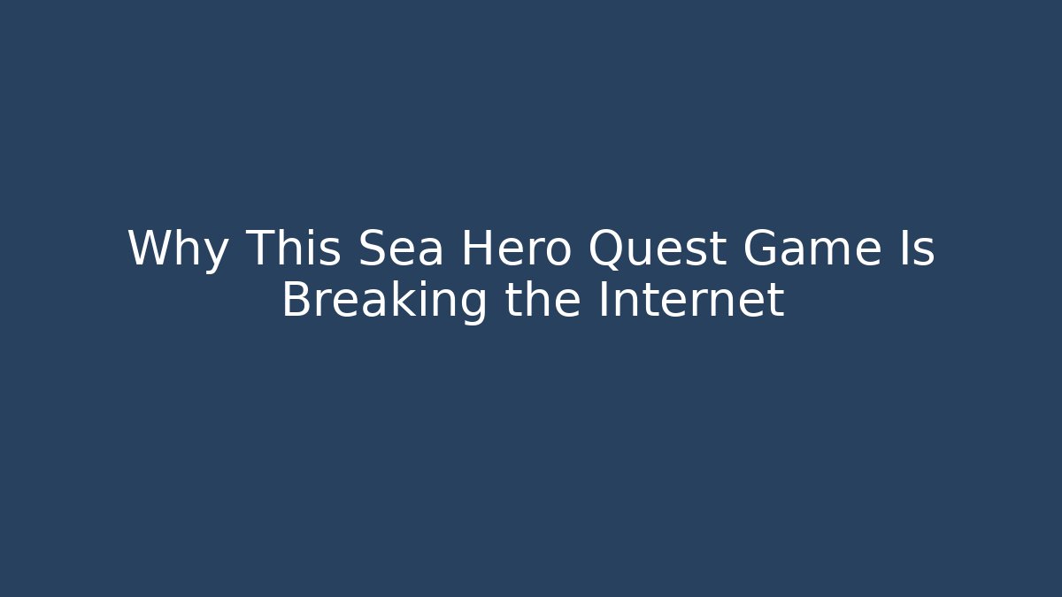 Why This Sea Hero Quest Game Is Breaking the Internet