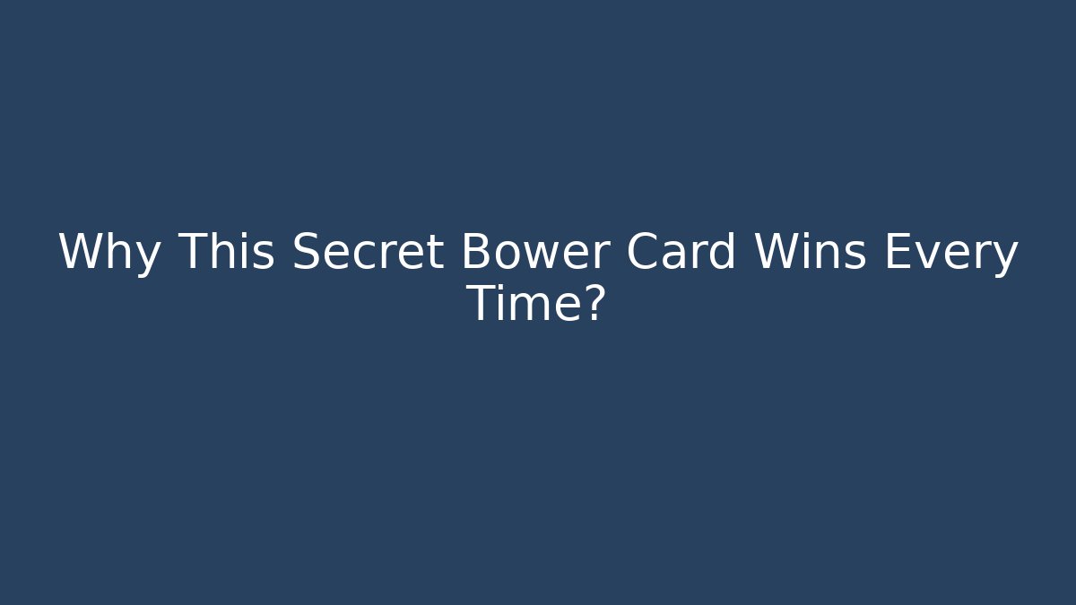 Why This Secret Bower Card Wins Every Time?