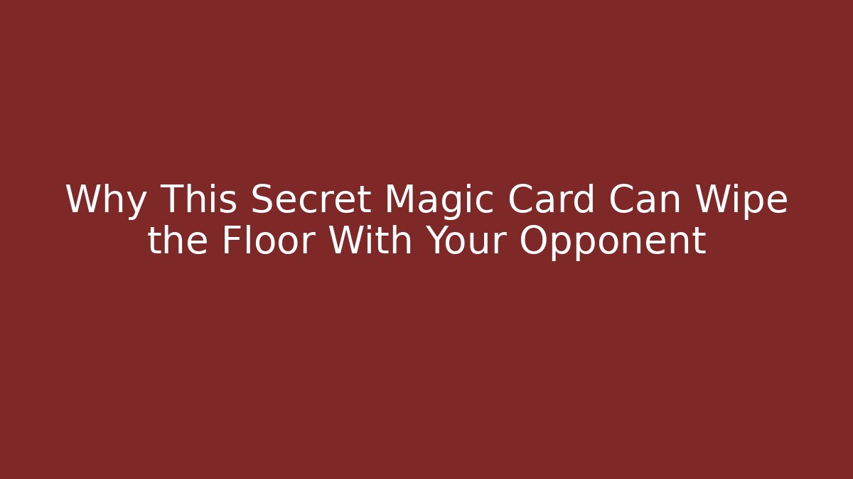Why This Secret Magic Card Can Wipe the Floor With Your Opponent