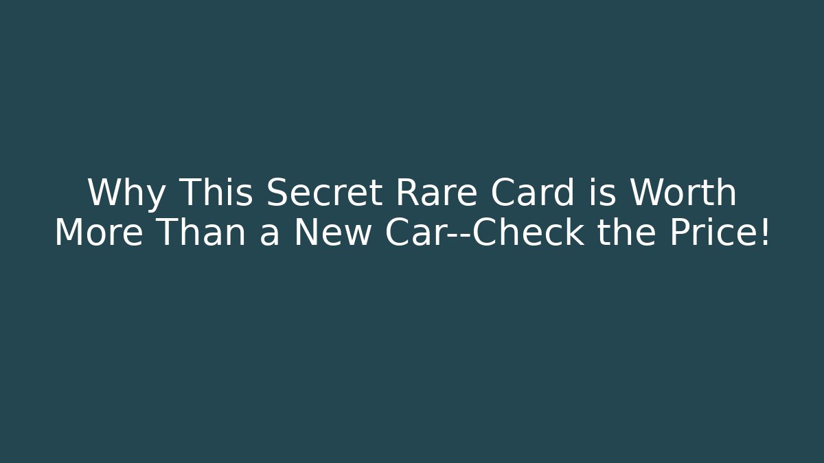Why This Secret Rare Card is Worth More Than a New Car—Check the Price!