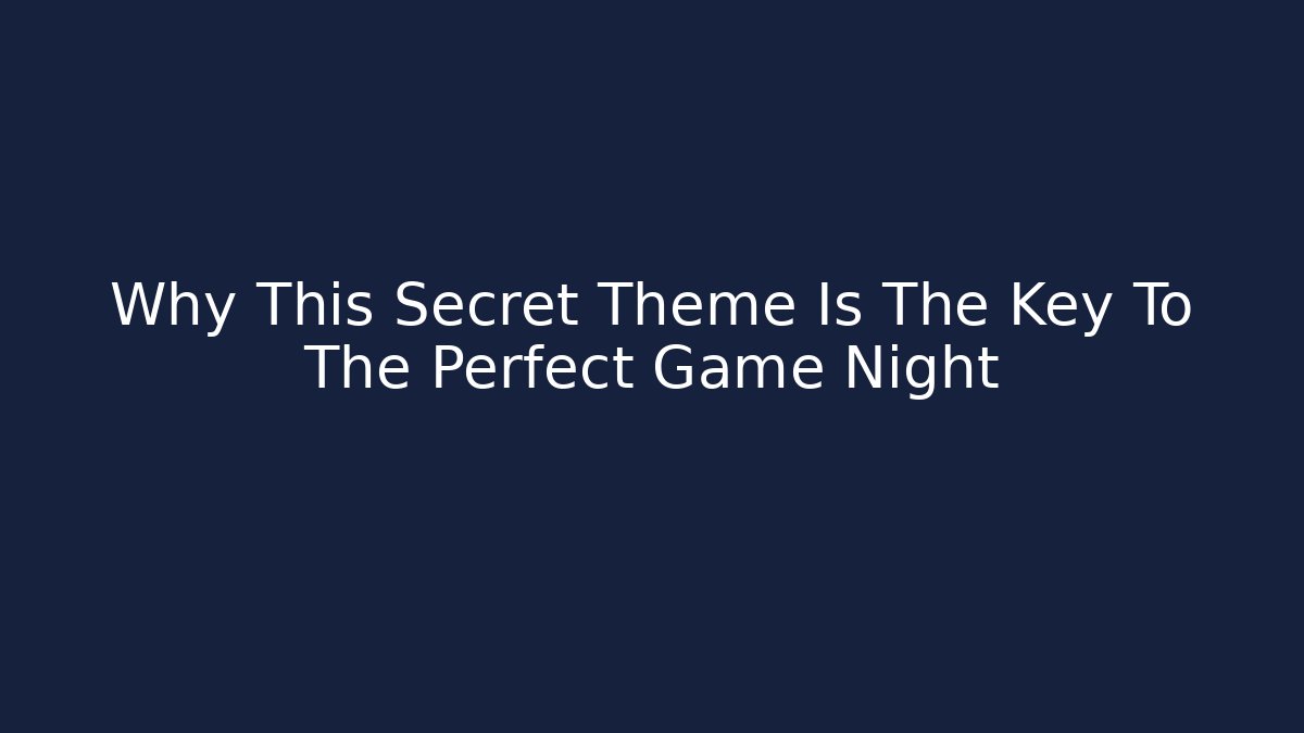 Why This Secret Theme Is The Key To The Perfect Game Night