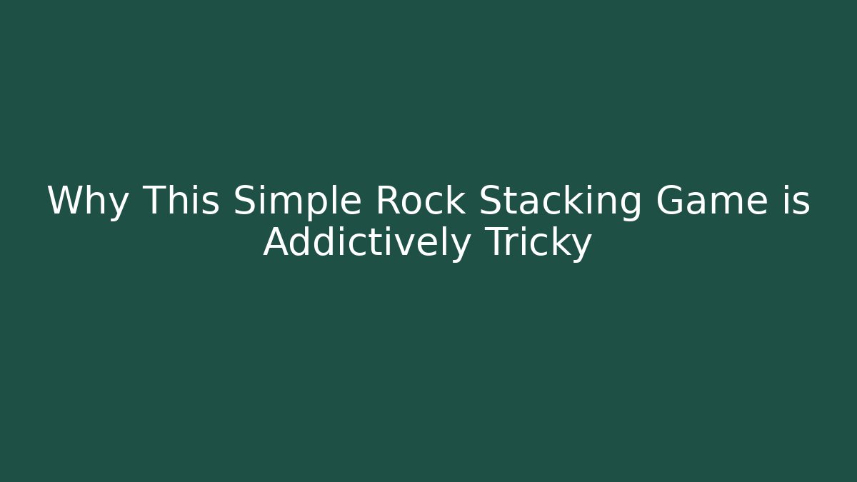 Why This Simple Rock Stacking Game is Addictively Tricky - Create More Assets
