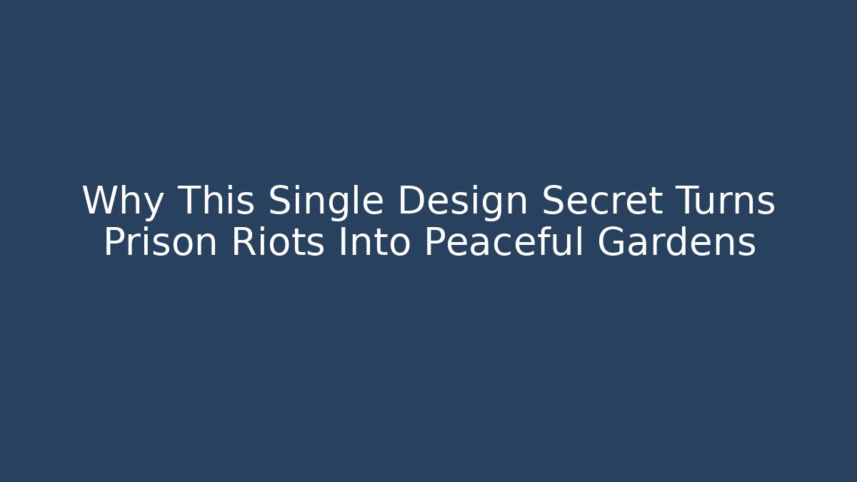 Why This Single Design Secret Turns Prison Riots Into Peaceful Gardens
