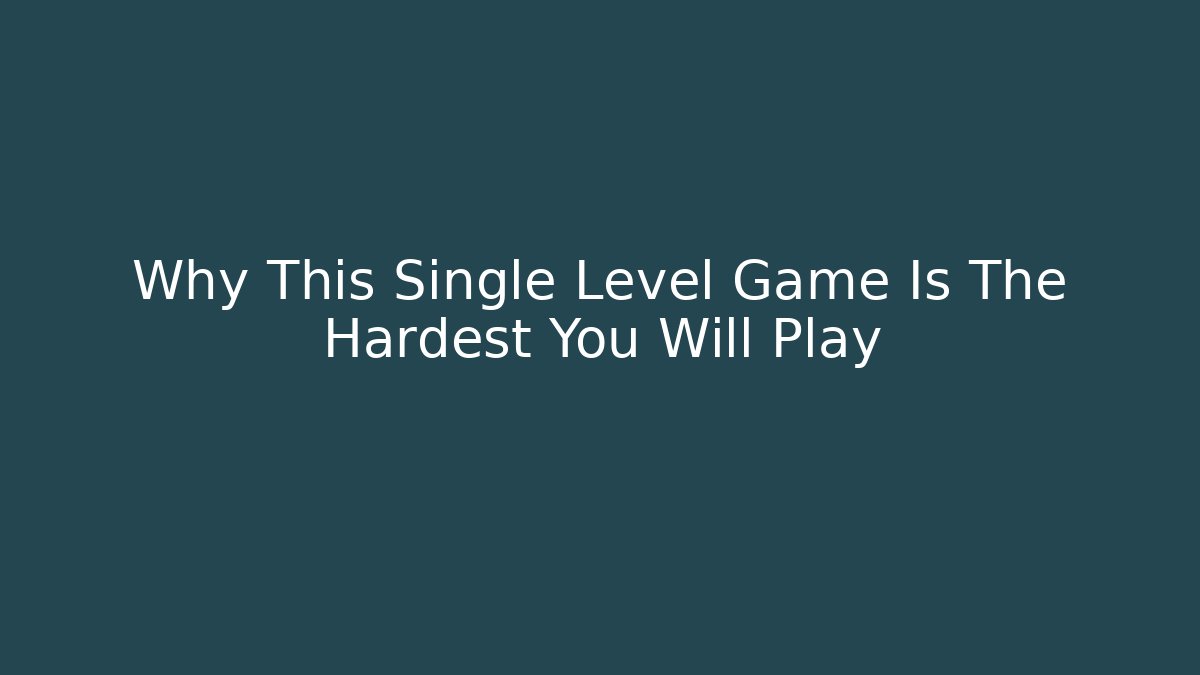Why This Single Level Game Is The Hardest You Will Play