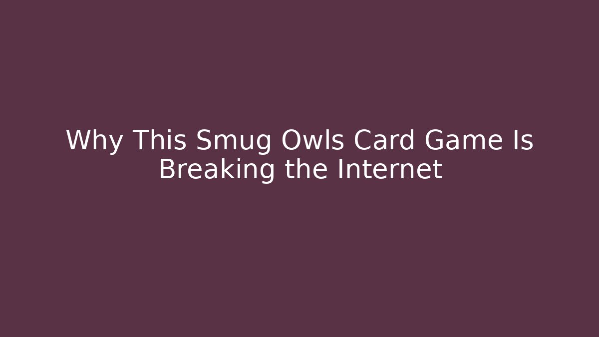 Why This Smug Owls Card Game Is Breaking the Internet