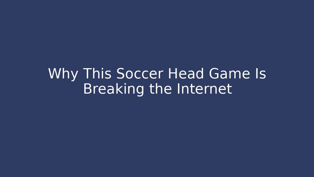 Why This Soccer Head Game Is Breaking the Internet