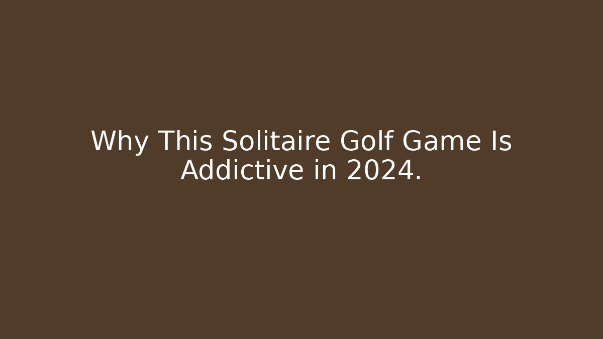 Why This Solitaire Golf Game Is Addictive in 2024.