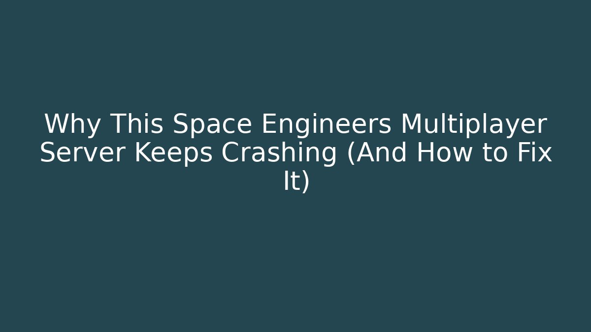 Why This Space Engineers Multiplayer Server Keeps Crashing (And How to Fix It)