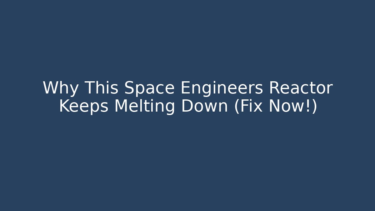Why This Space Engineers Reactor Keeps Melting Down (Fix Now!) - Create More Assets