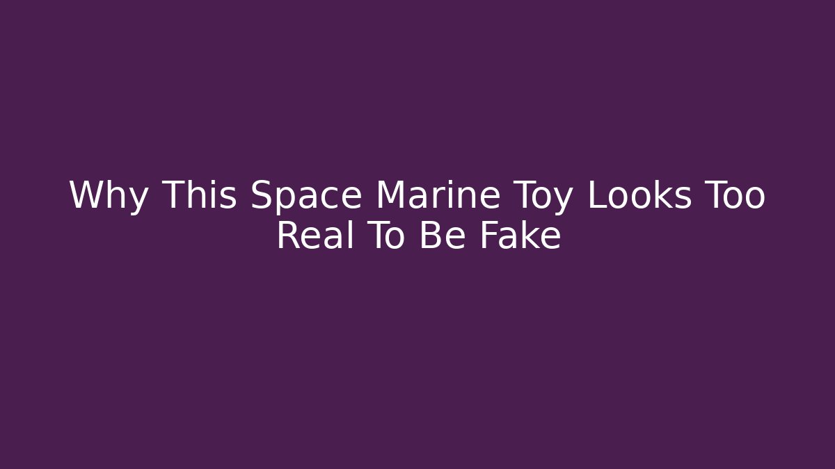 Why This Space Marine Toy Looks Too Real To Be Fake