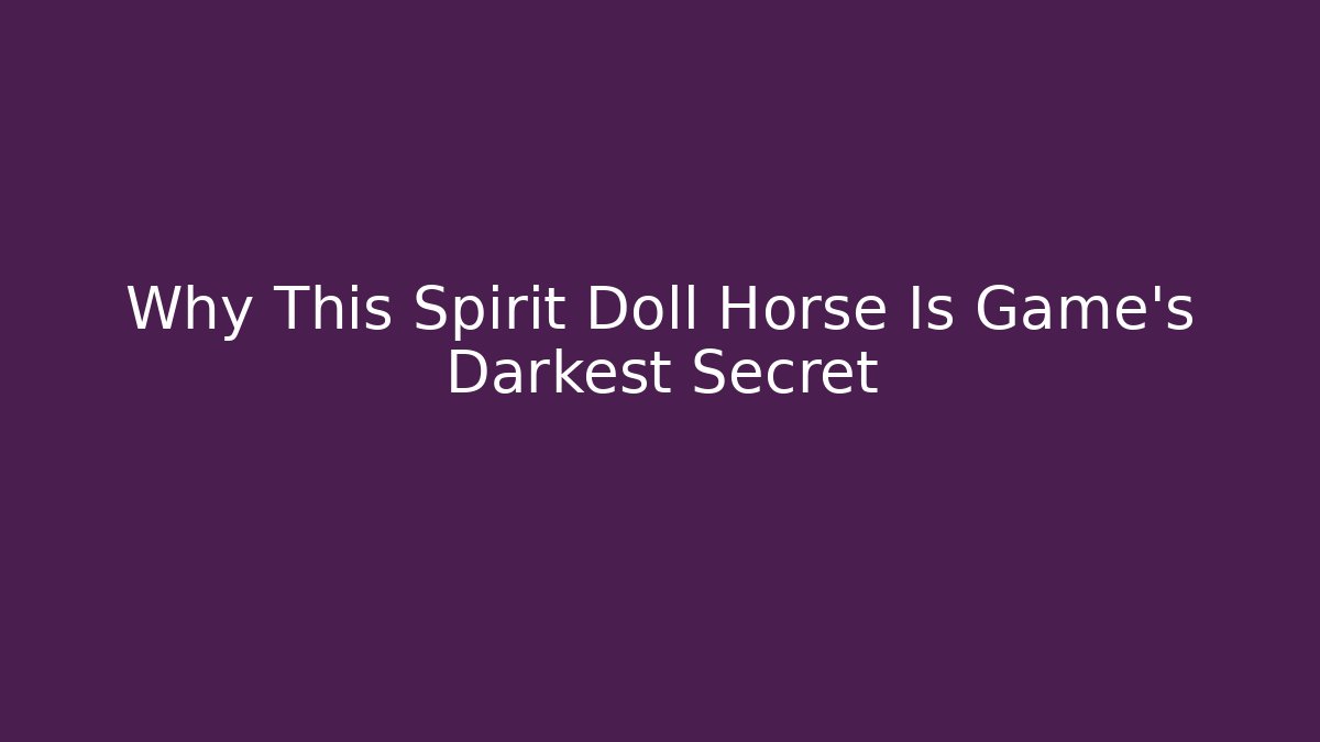Why This Spirit Doll Horse Is Game's Darkest Secret